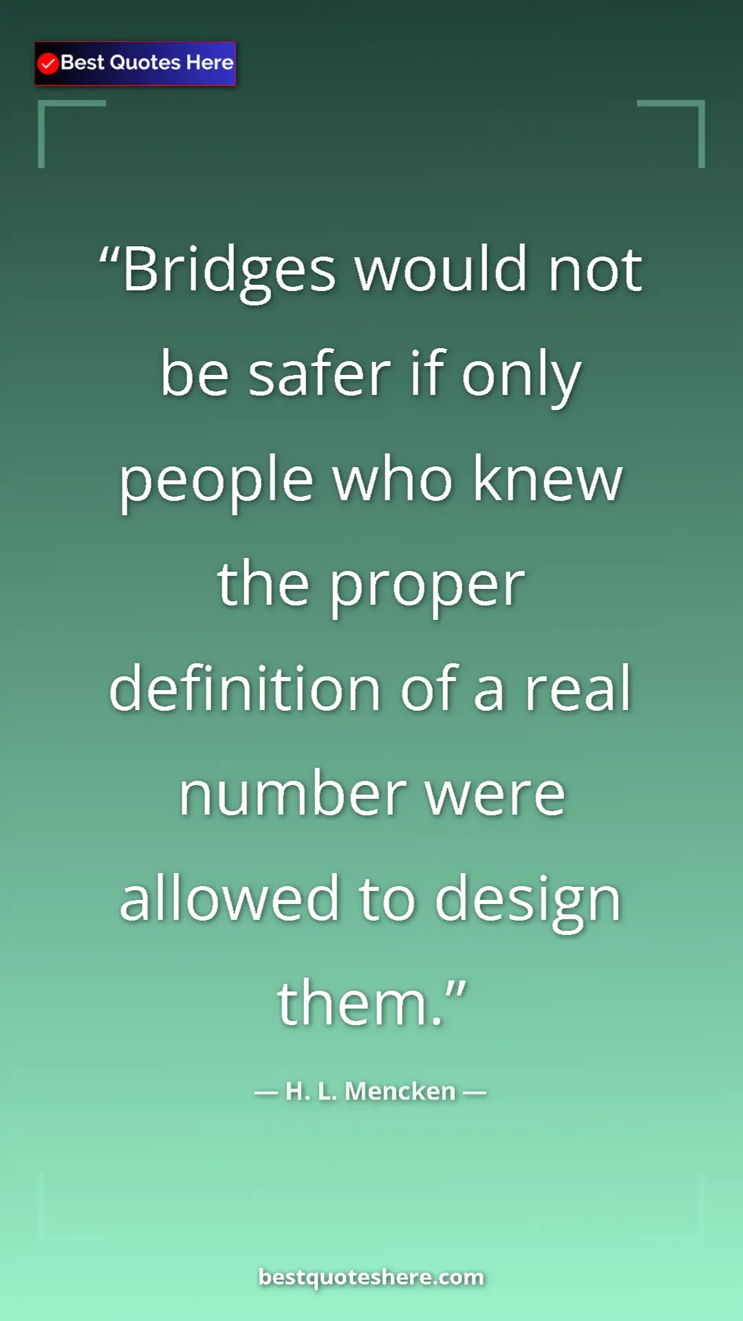 Pinterest quote poster by H. L. Mencken: "Bridges would not be safer if only people who knew the..."
