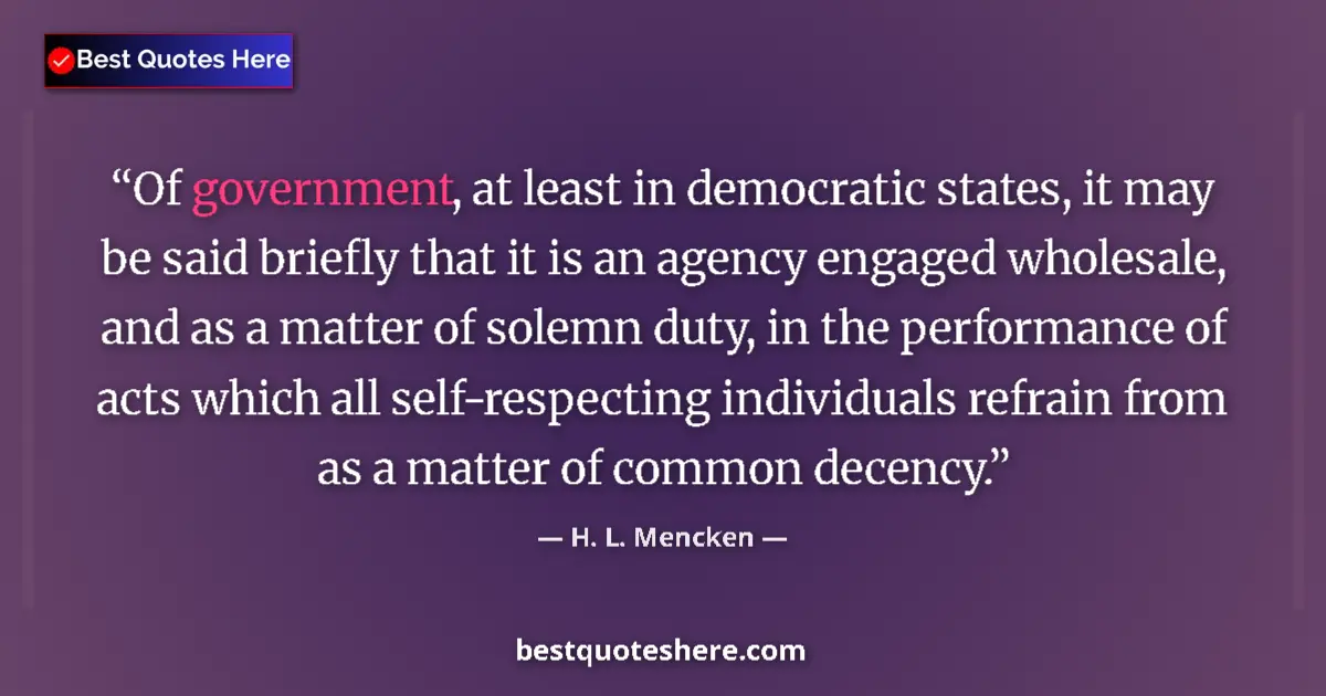 Quote by H. L. Mencken: Of government, at least in democratic states, it m