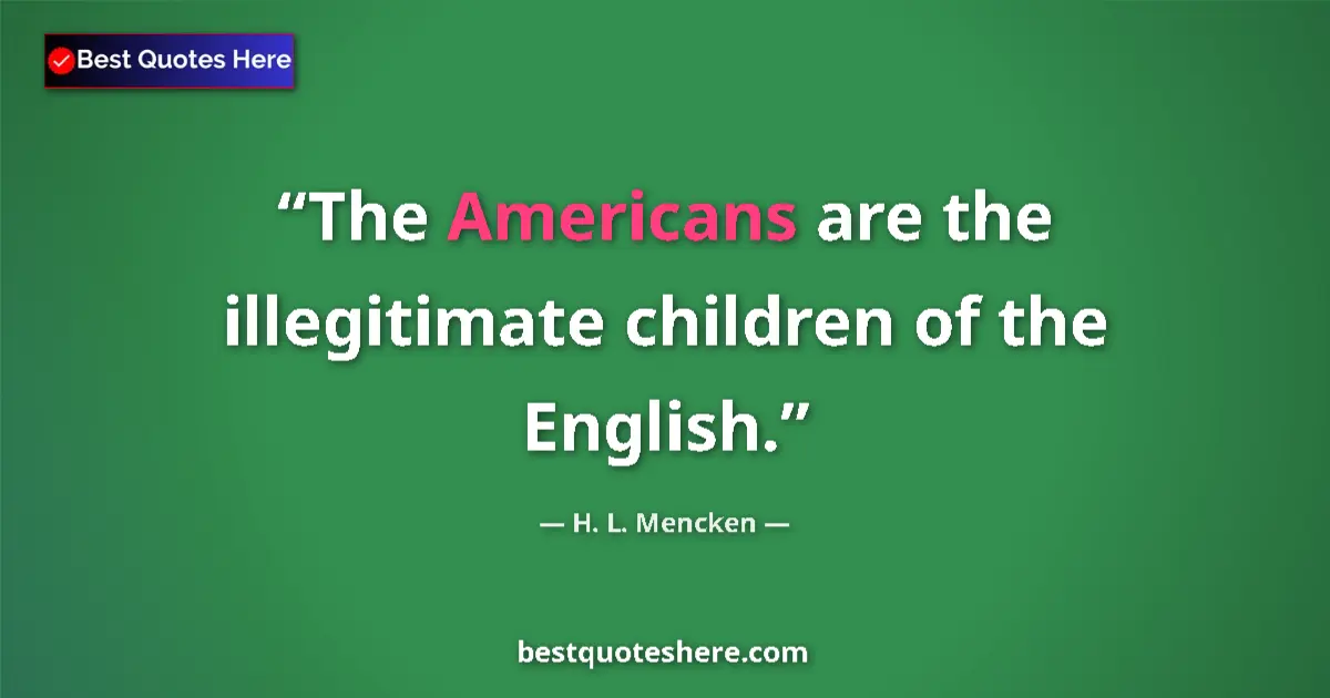 Quote by H. L. Mencken: The Americans are the illegitimate children of the English....