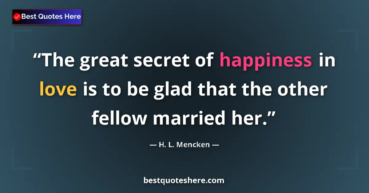 Quote by H. L. Mencken: The great secret of happiness in love is to be gla