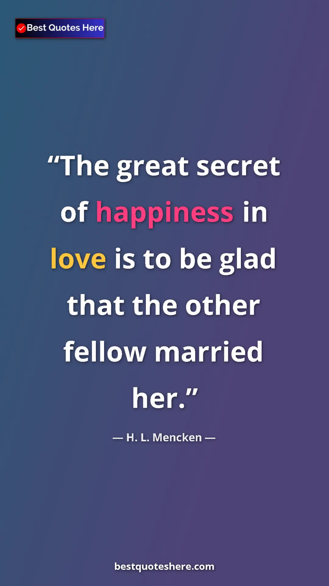 Pinterest quote poster by H. L. Mencken: "The great secret of happiness in love is to be glad that..."