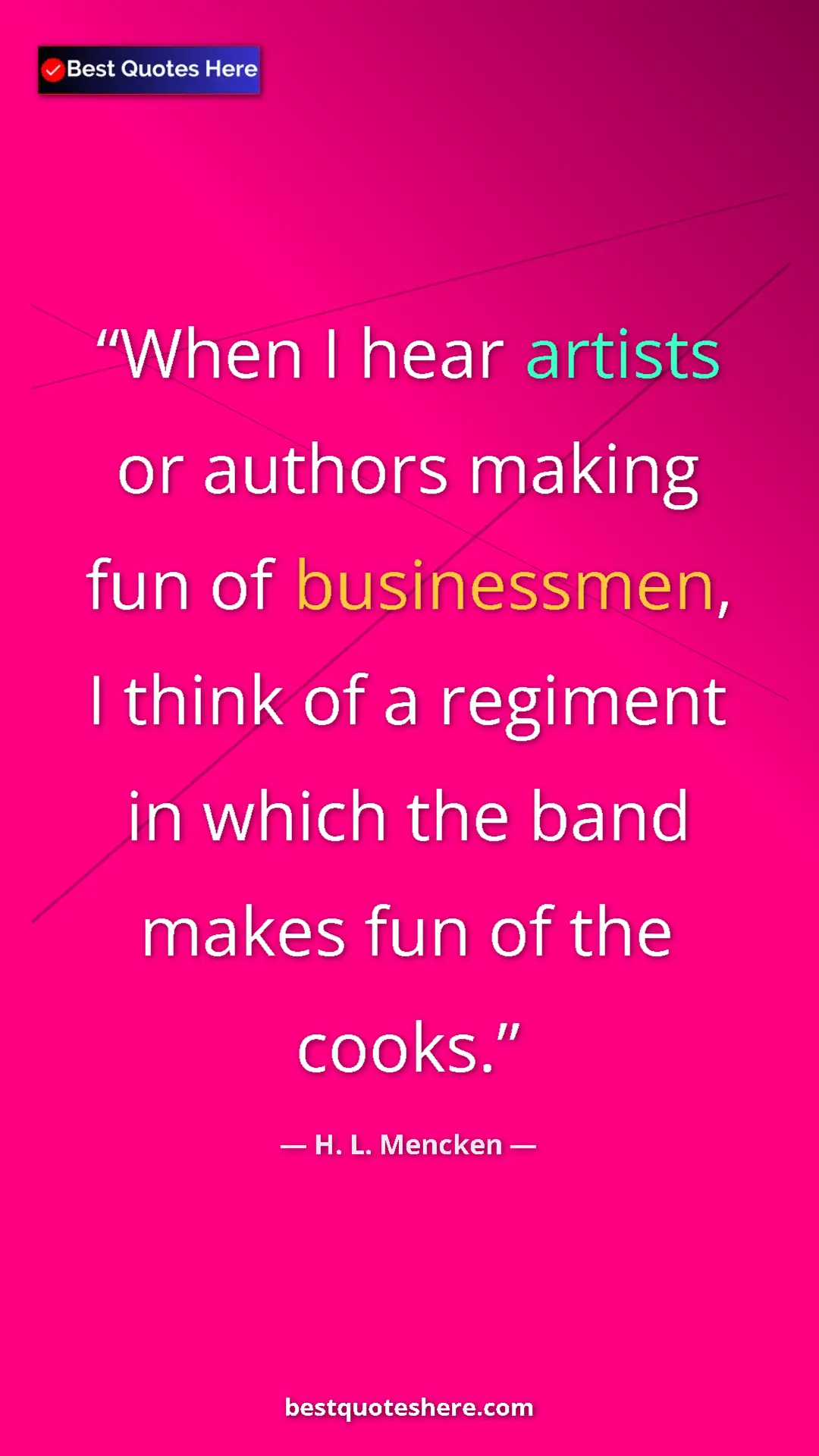 Pinterest quote poster by H. L. Mencken: "When I hear artists or authors making fun of businessmen, I..."