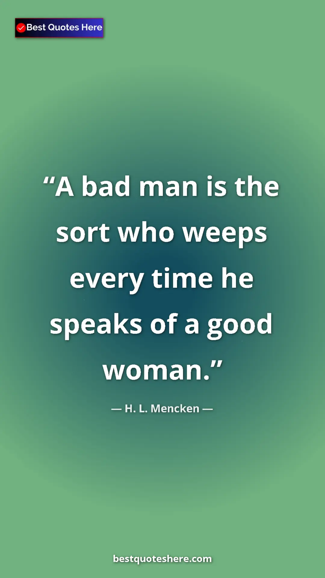 Pinterest quote poster by H. L. Mencken: "A bad man is the sort who weeps every time he speaks of a..."