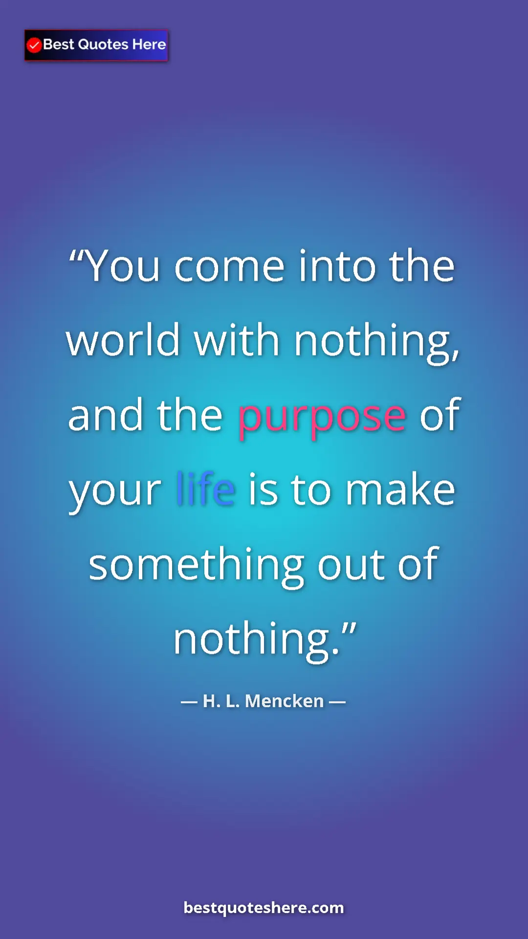 H. L. Mencken Quote Card: "You come into the world with nothing, and the purpose of..." Pinterest quote poster by H. L. Mencken: "You come into the world with nothing, and the purpose of..."