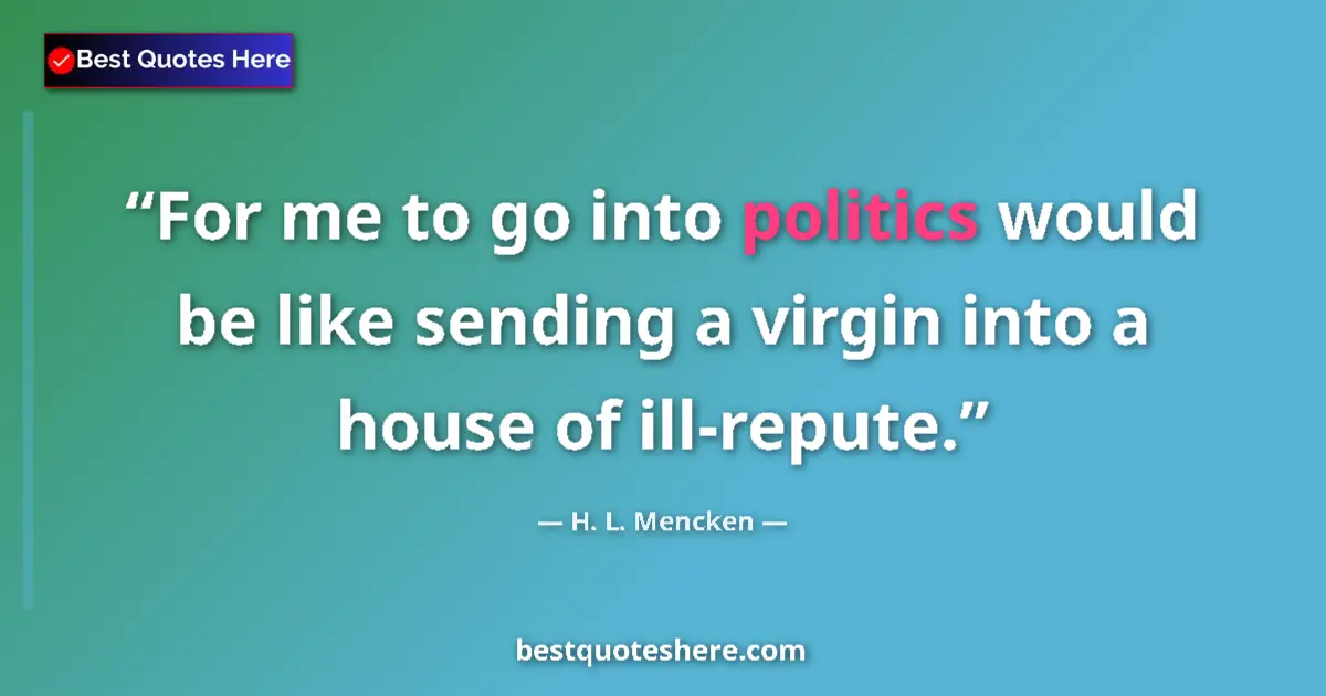 Quote by H. L. Mencken: For me to go into politics would be like sending a virgin into a house of ill-repute....