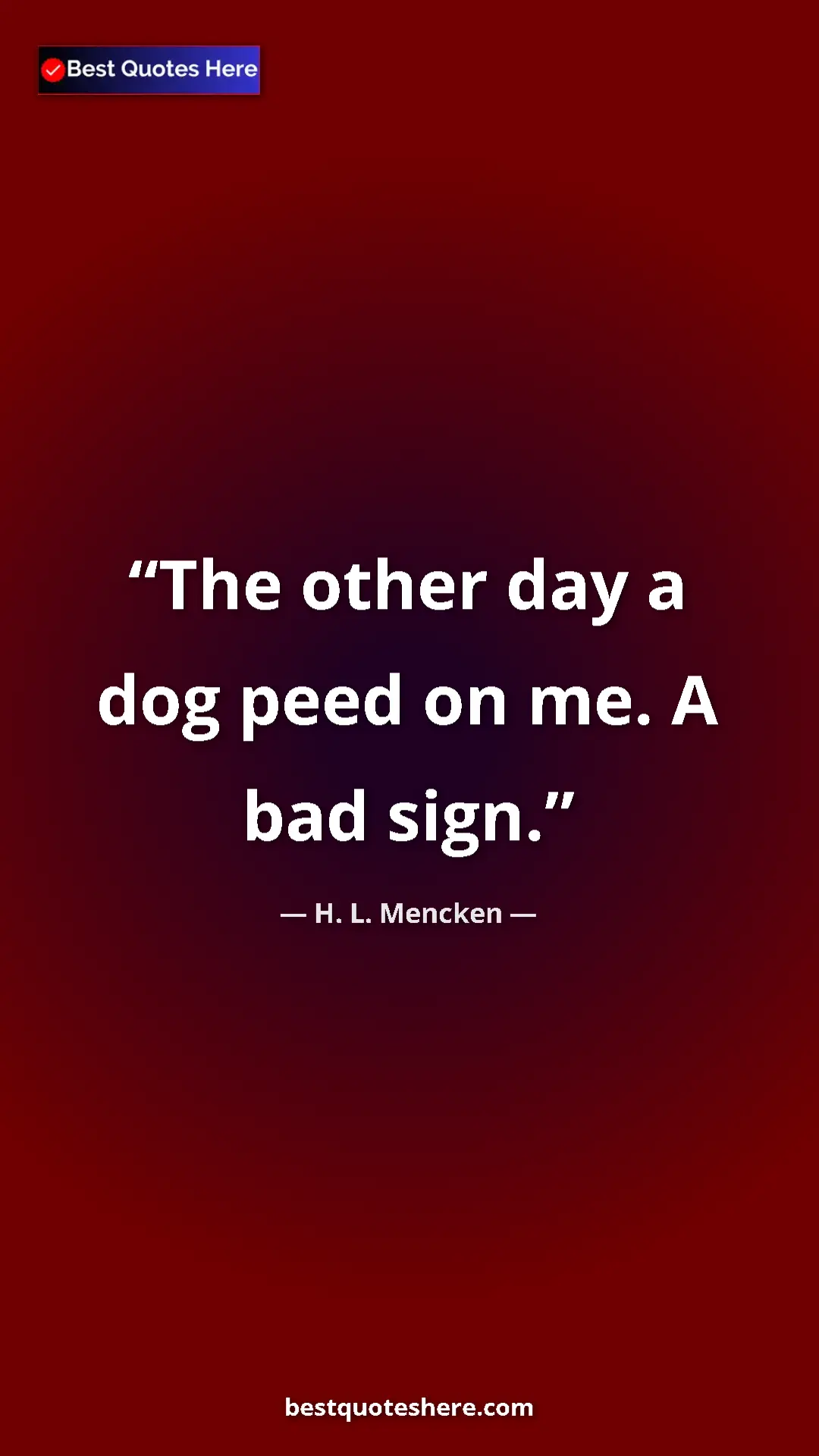 H. L. Mencken Quote Card: "The other day a dog peed on me. A bad sign." Pinterest quote poster by H. L. Mencken: "The other day a dog peed on me. A bad sign."