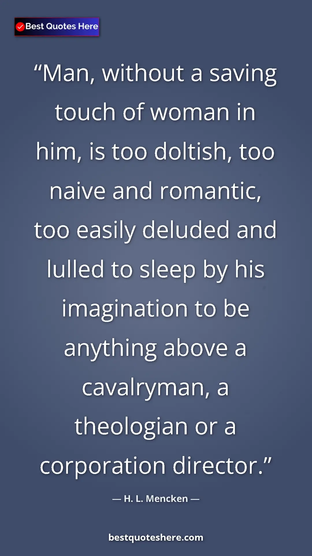 Pinterest quote poster by H. L. Mencken: "Man, without a saving touch of woman in him, is too..."