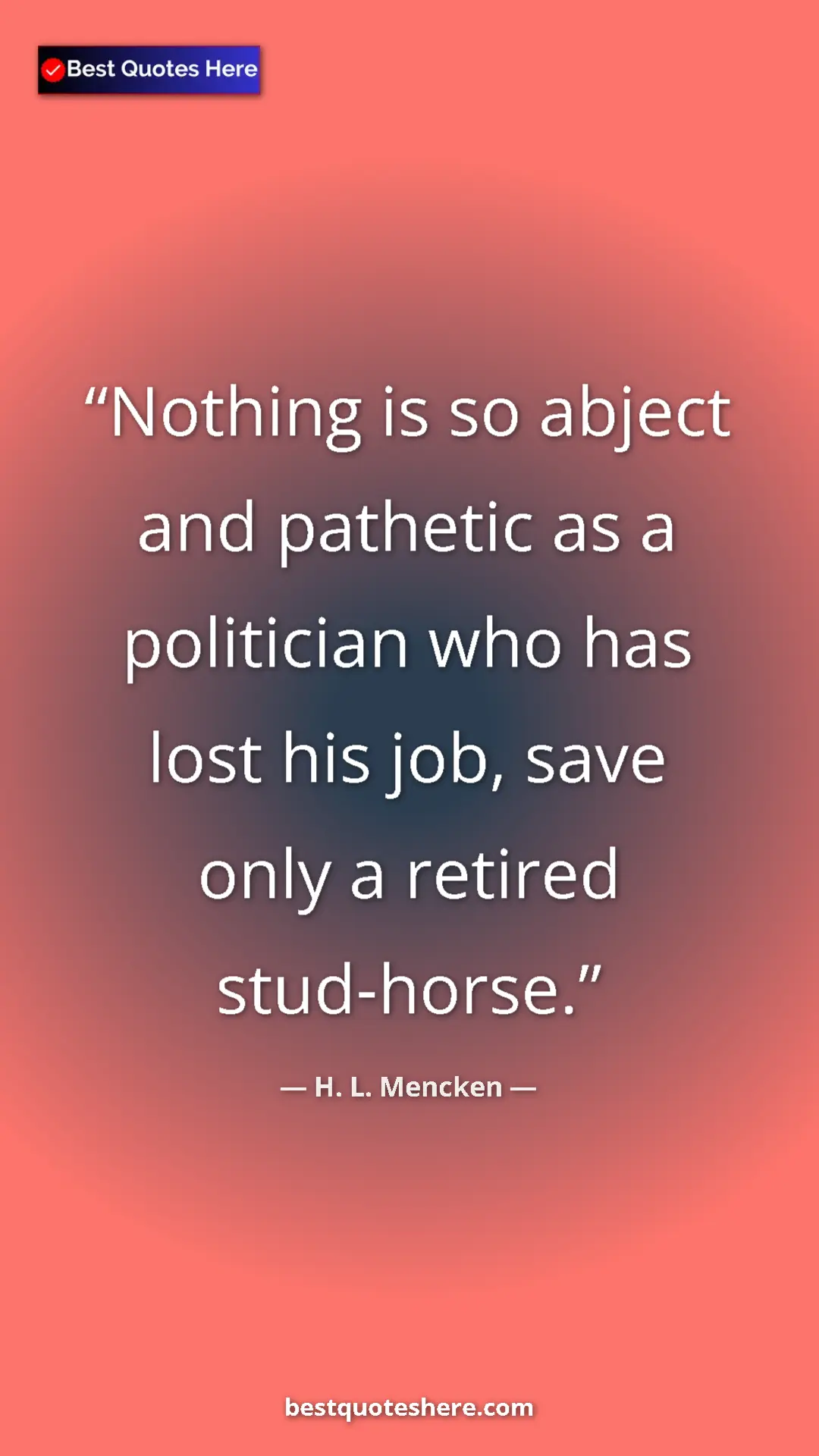 Pinterest quote poster by H. L. Mencken: "Nothing is so abject and pathetic as a politician who has..."