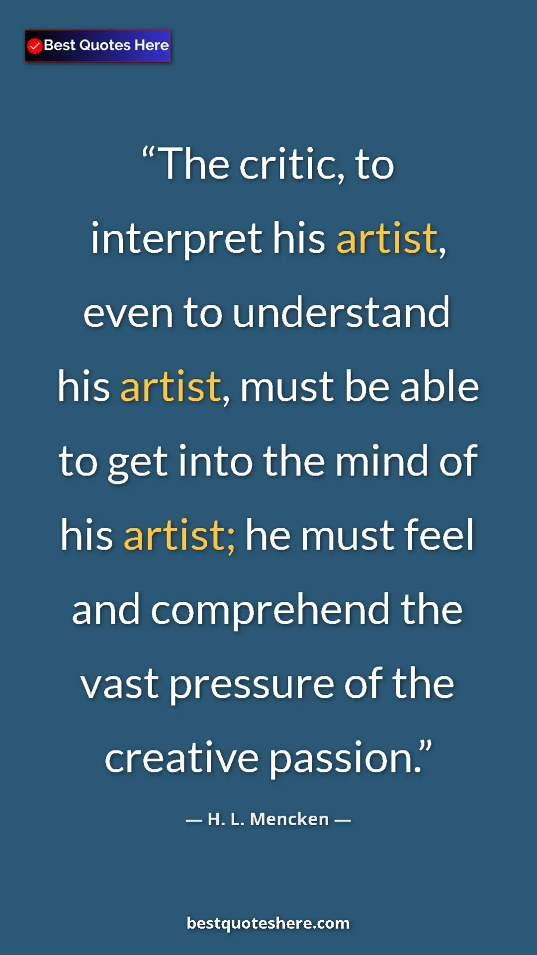 Pinterest quote poster by H. L. Mencken: "The critic, to interpret his artist, even to understand his..."