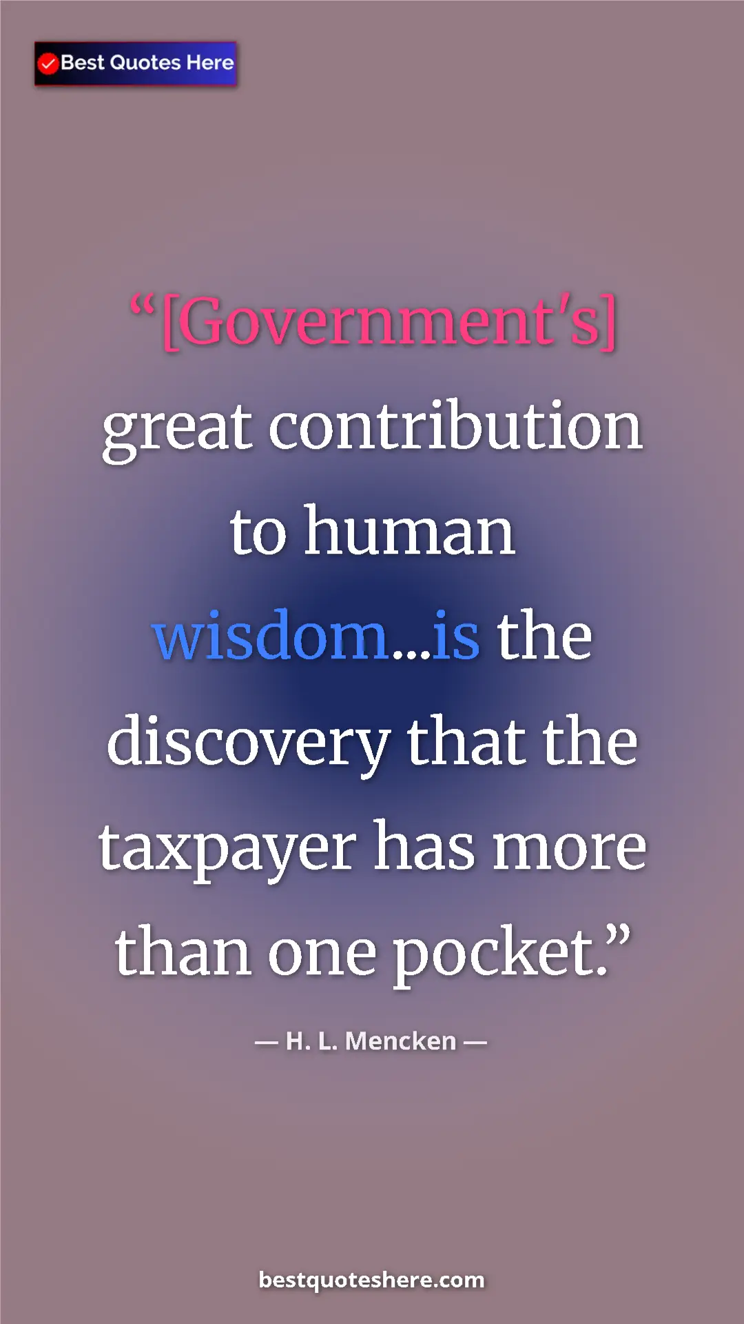 Pinterest quote poster by H. L. Mencken: "[Government's] great contribution to human wisdom...is the..."