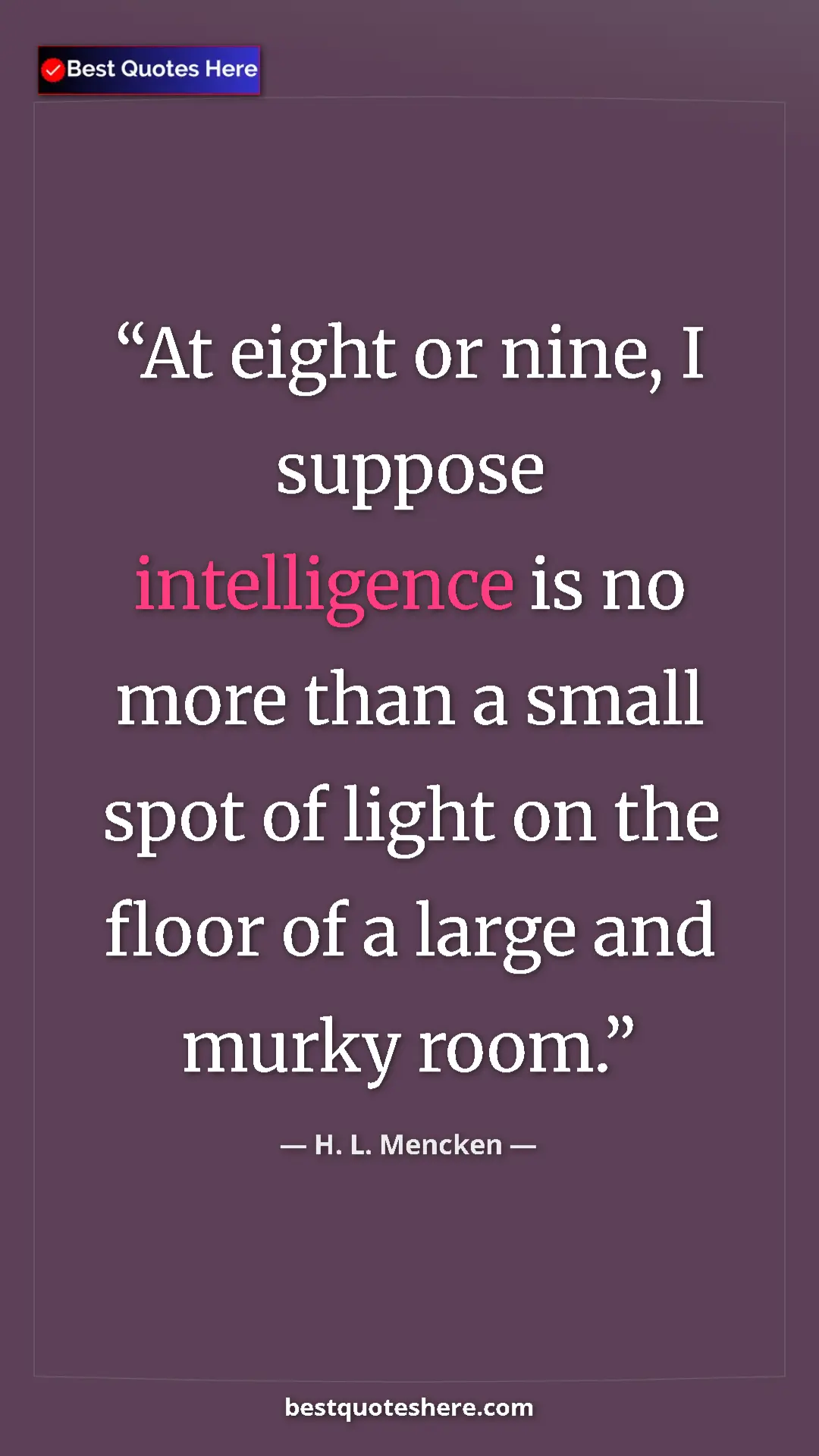 Pinterest quote poster by H. L. Mencken: "At eight or nine, I suppose intelligence is no more than a..."