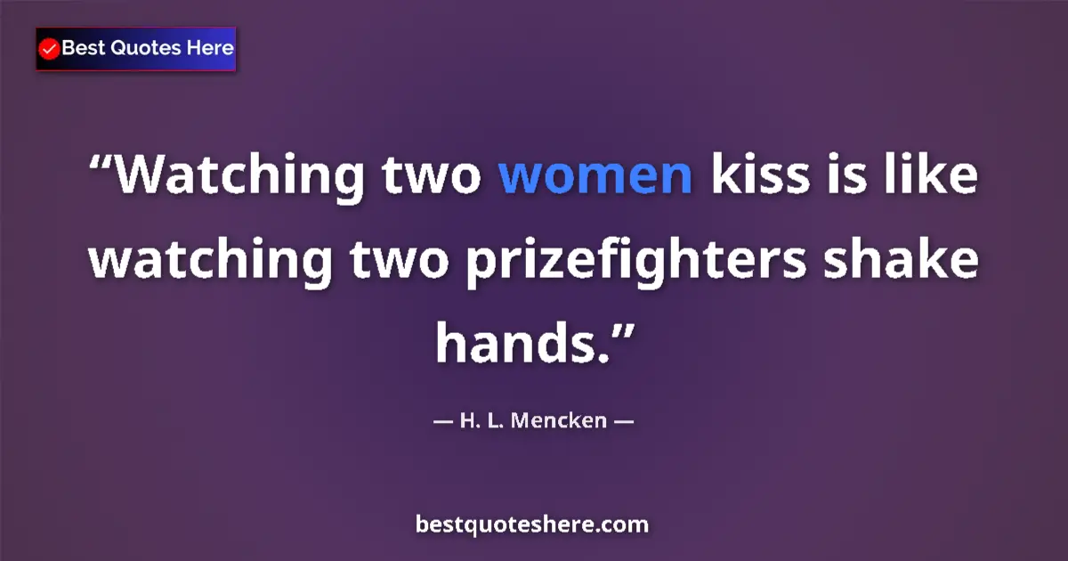 Quote by H. L. Mencken: Watching two women kiss is like watching two prize