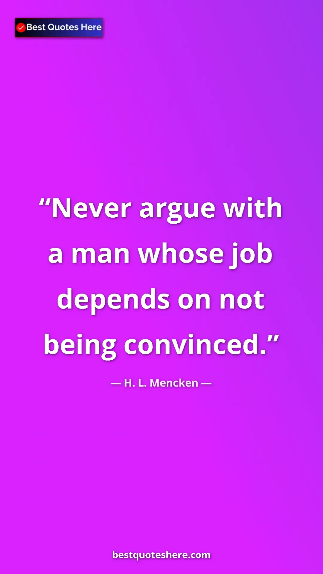 Pinterest quote poster by H. L. Mencken: "Never argue with a man whose job depends on not being..."