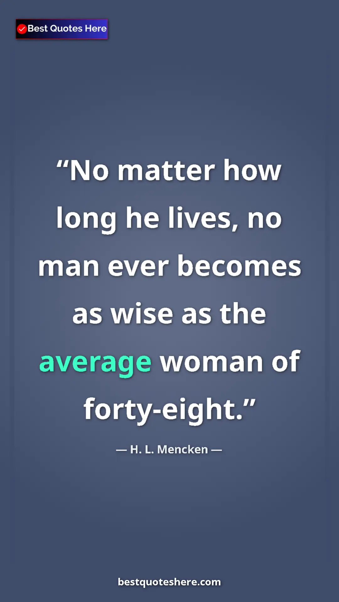 Pinterest quote poster by H. L. Mencken: "No matter how long he lives, no man ever becomes as wise as..."