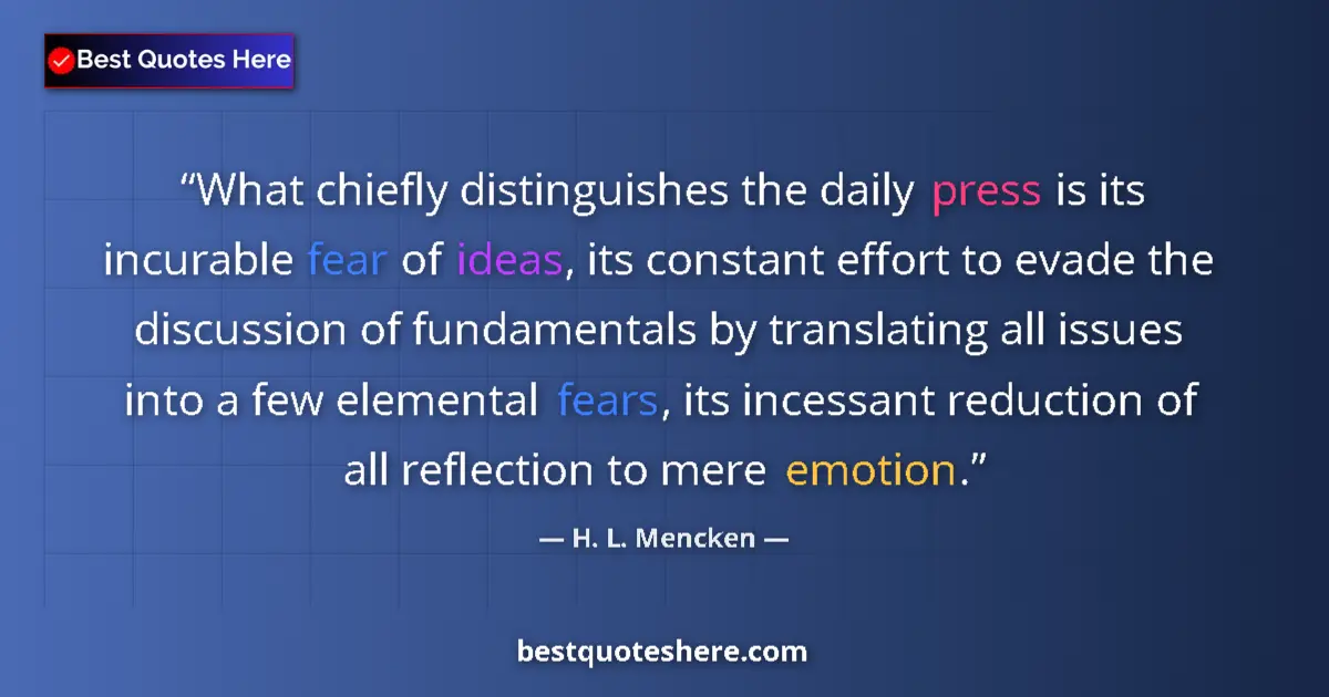 Quote by H. L. Mencken: What chiefly distinguishes the daily press is its incurable fear of ideas, its constant effort to ev...