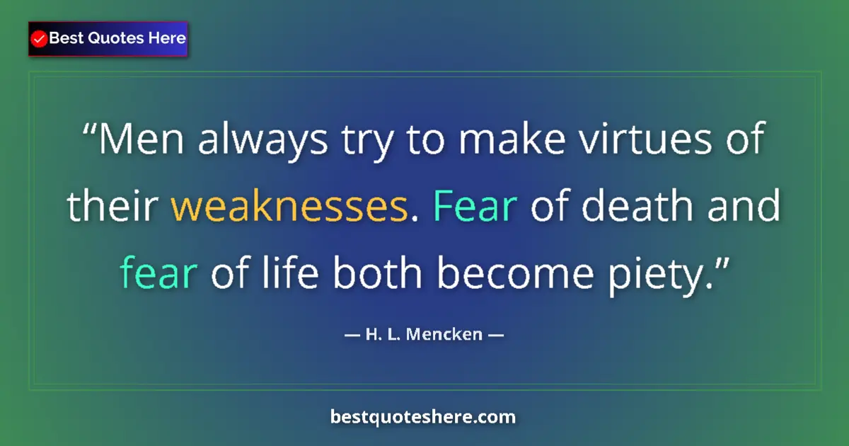 Quote by H. L. Mencken: Men always try to make virtues of their weaknesses. Fear of death and fear of life both become piety...