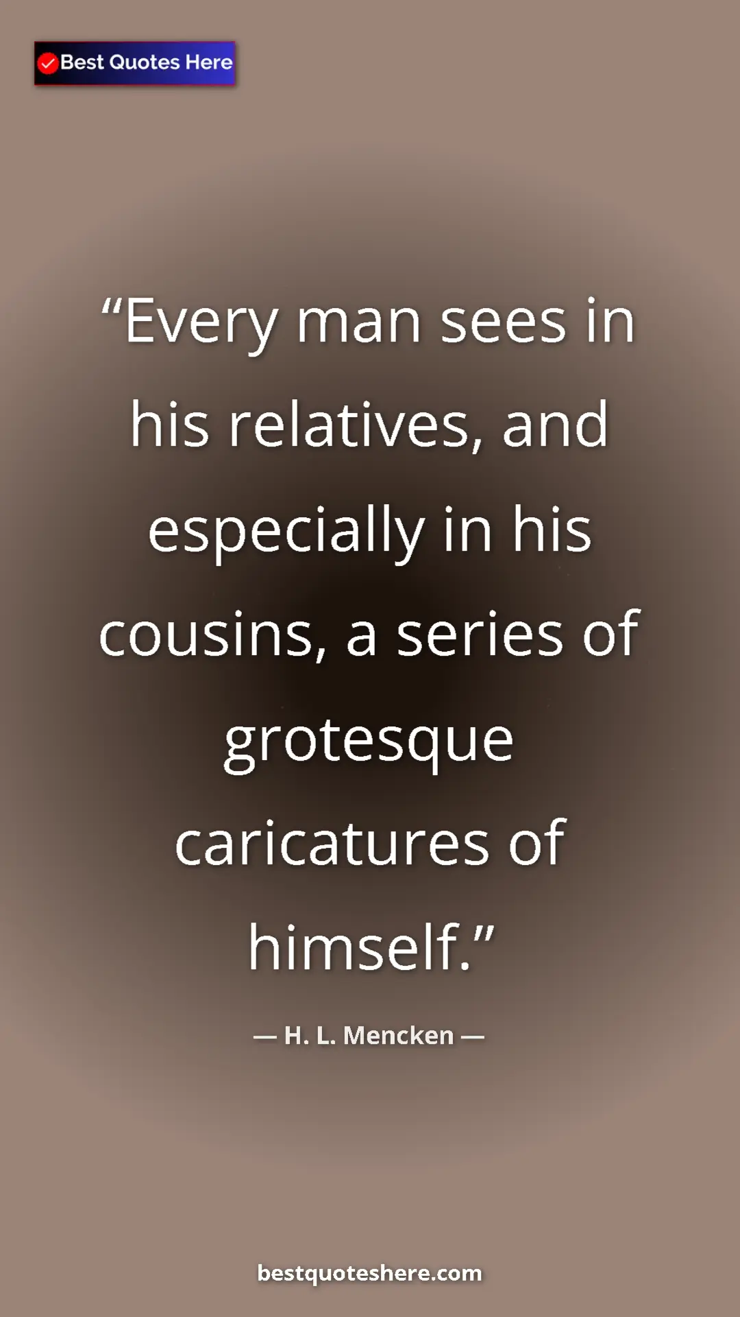 Pinterest quote poster by H. L. Mencken: "Every man sees in his relatives, and especially in his..."