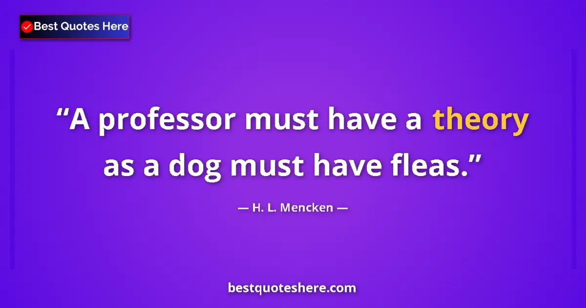 Quote by H. L. Mencken: A professor must have a theory as a dog must have fleas....