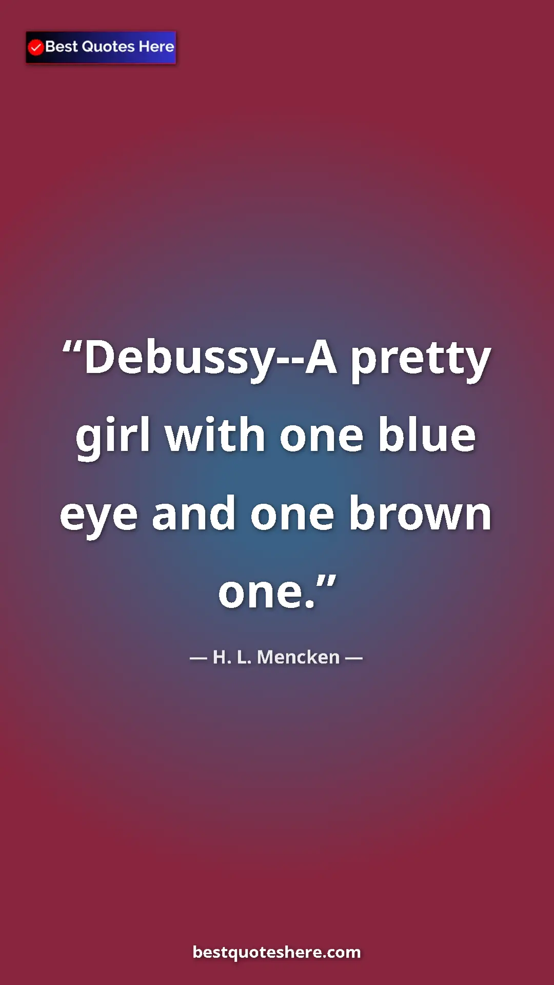 Pinterest quote poster by H. L. Mencken: "Debussy--A pretty girl with one blue eye and one brown one."