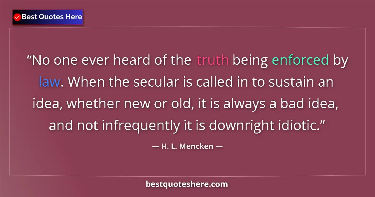 Quote by H. L. Mencken: No one ever heard of the truth being enforced by l