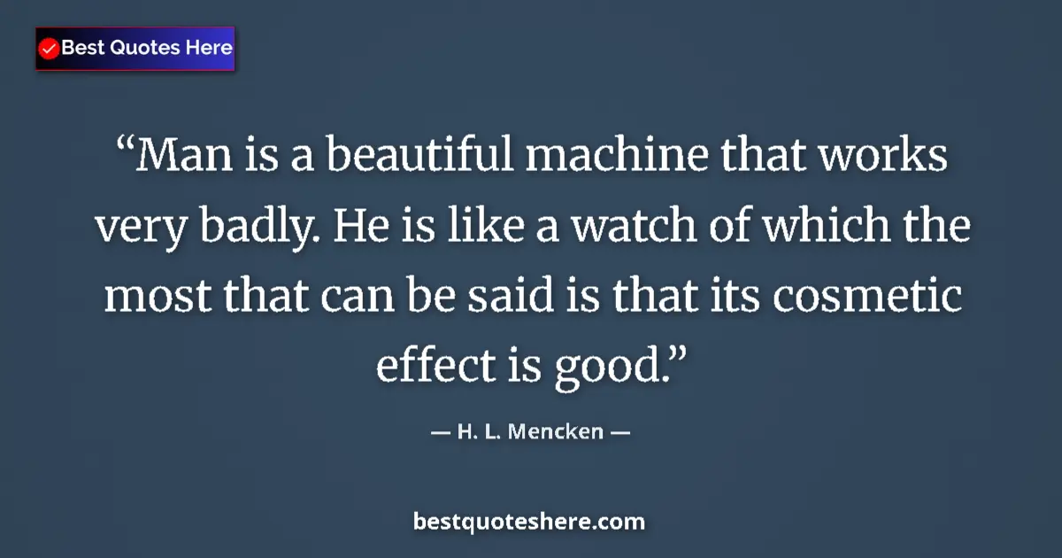 Quote by H. L. Mencken: Man is a beautiful machine that works very badly.