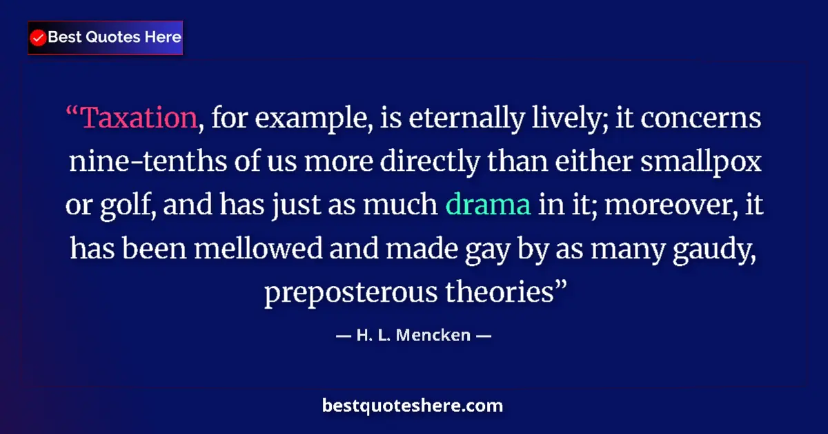 Quote by H. L. Mencken: Taxation, for example, is eternally lively; it concerns nine-tenths of us more directly than either ...