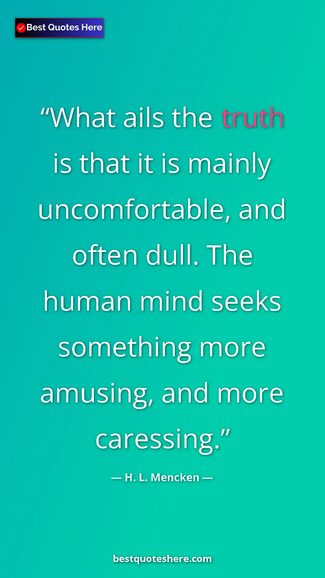 Pinterest quote poster by H. L. Mencken: "What ails the truth is that it is mainly uncomfortable, and..."