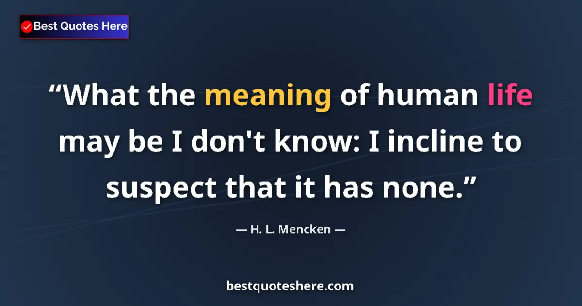 Quote by H. L. Mencken: What the meaning of human life may be I don't know