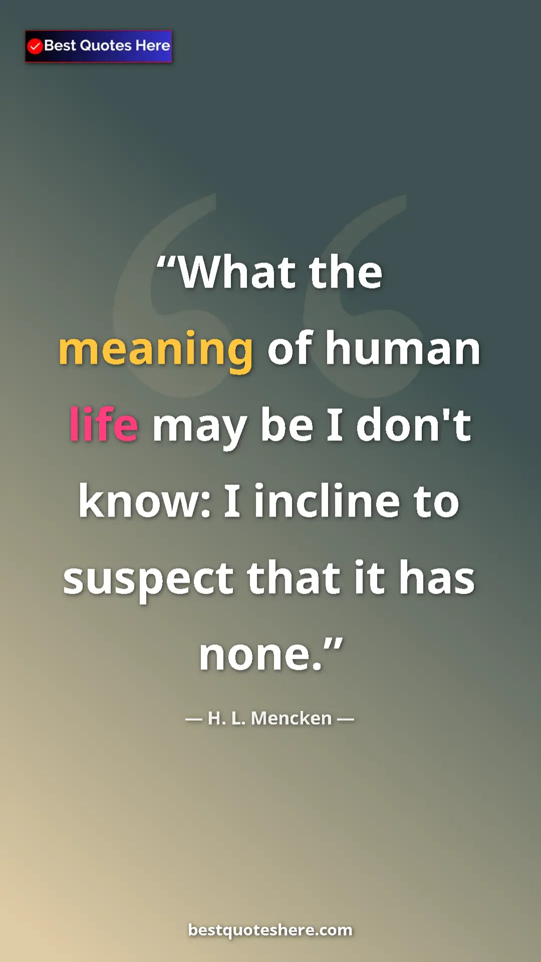 Pinterest quote poster by H. L. Mencken: "What the meaning of human life may be I don't know: I..."