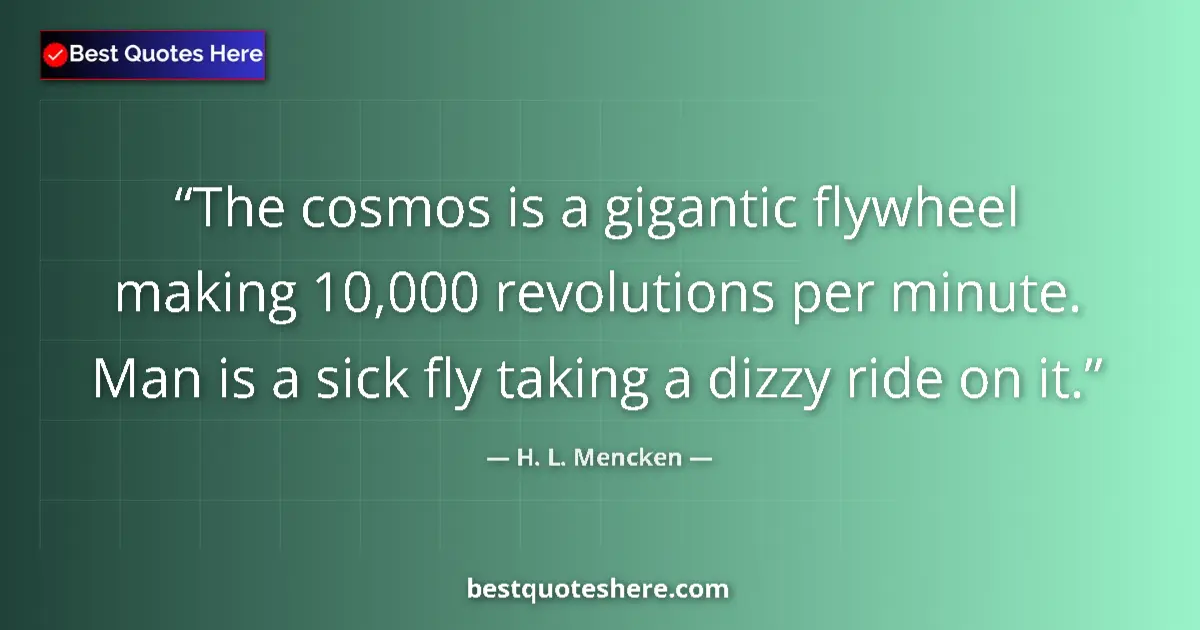 Quote by H. L. Mencken: The cosmos is a gigantic flywheel making 10,000 revolutions per minute. Man is a sick fly taking a d...