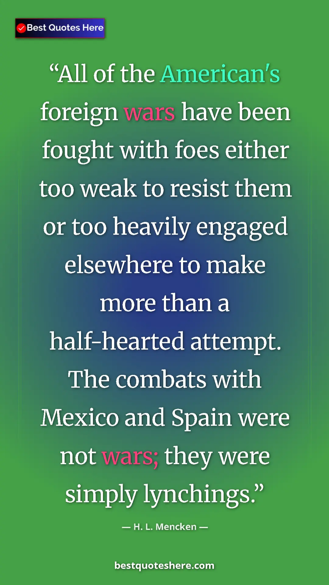 H. L. Mencken Quote Card: "All of the American's foreign wars have been fought with..." Pinterest quote poster by H. L. Mencken: "All of the American's foreign wars have been fought with..."
