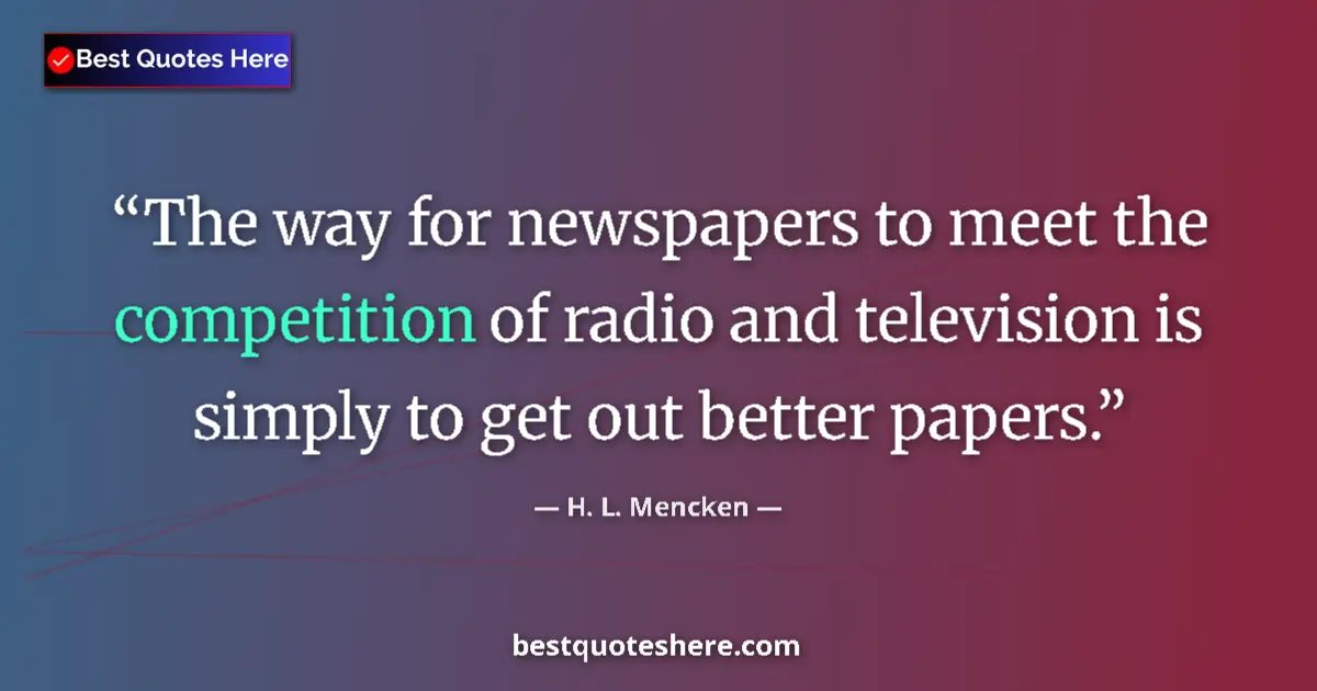 Quote by H. L. Mencken: The way for newspapers to meet the competition of radio and television is simply to get out better p...
