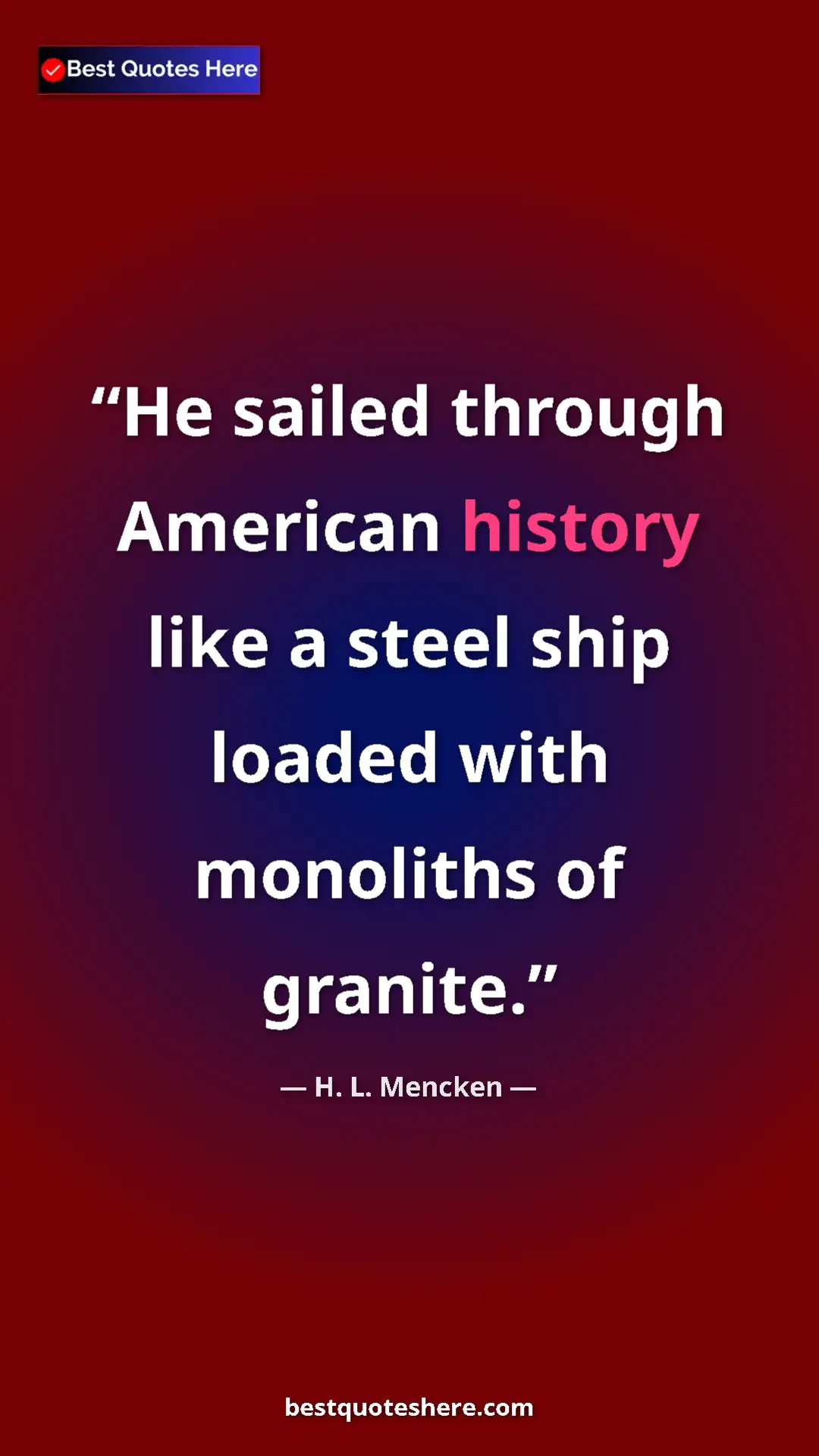 Pinterest quote poster by H. L. Mencken: "He sailed through American history like a steel ship loaded..."