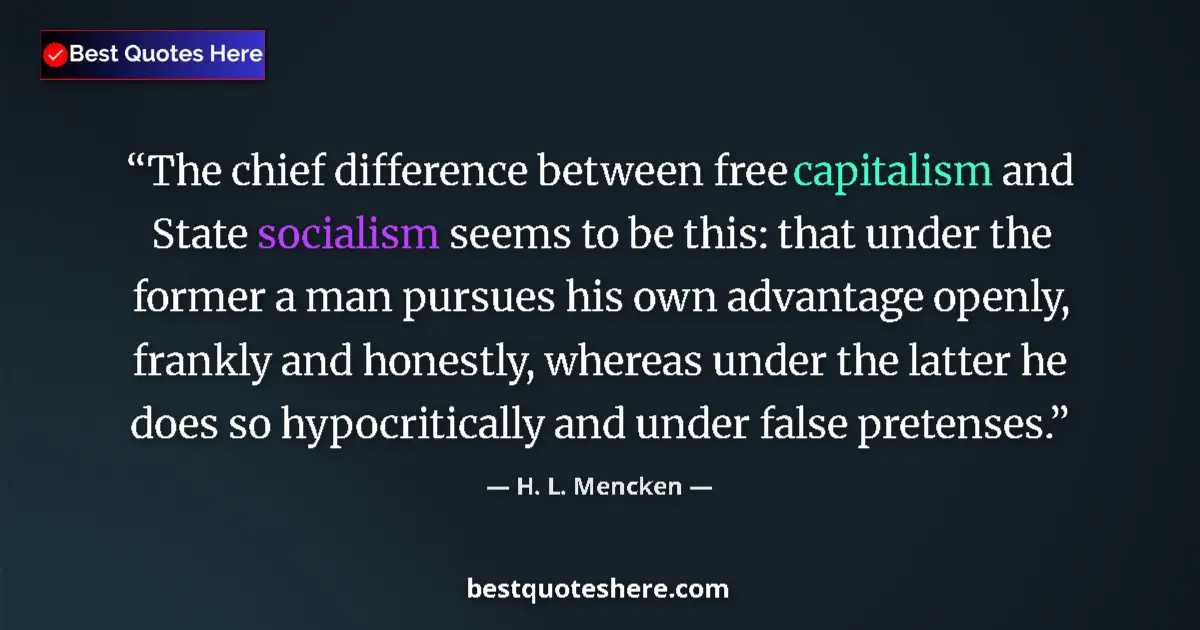 Quote by H. L. Mencken: The chief difference between free capitalism and State socialism seems to be this: that under the fo...