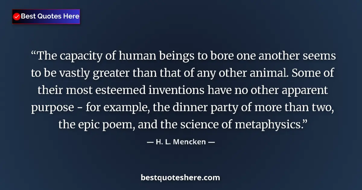 H. L. Mencken Quote: "The capacity of human beings to bore one another seems to..." H. L. Mencken quote: "The capacity of human beings to bore one another seems to..."