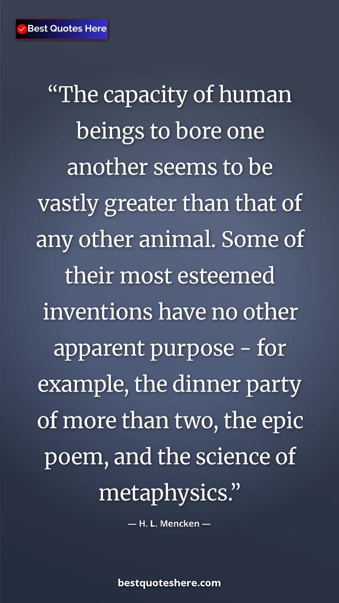 H. L. Mencken Quote Card: "The capacity of human beings to bore one another seems to..." Pinterest quote poster by H. L. Mencken: "The capacity of human beings to bore one another seems to..."