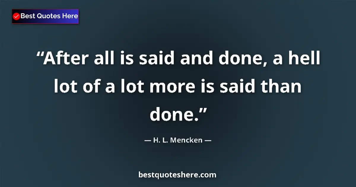 Quote by H. L. Mencken: After all is said and done, a hell lot of a lot more is said than done....