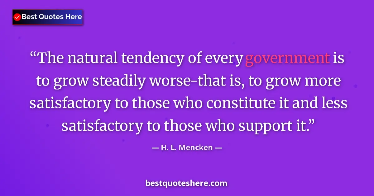 Image for the quote by H L Mencken: The natural tendency of every government is to grow steadily worse-that is, to grow more satisfactor...