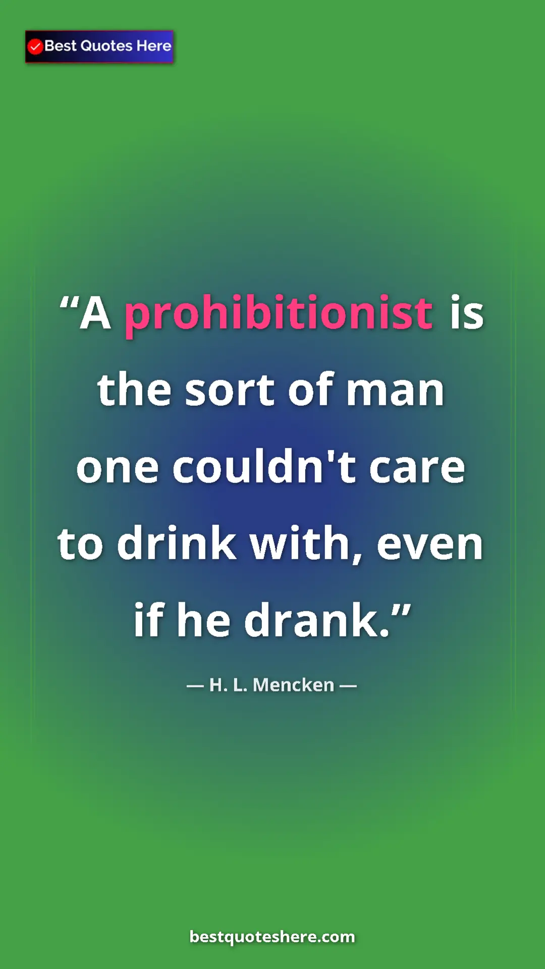 H. L. Mencken Quote Card: "A prohibitionist is the sort of man one couldn't care to dri" Pinterest quote poster by H. L. Mencken: "A prohibitionist is the sort of man one couldn't care to dri"