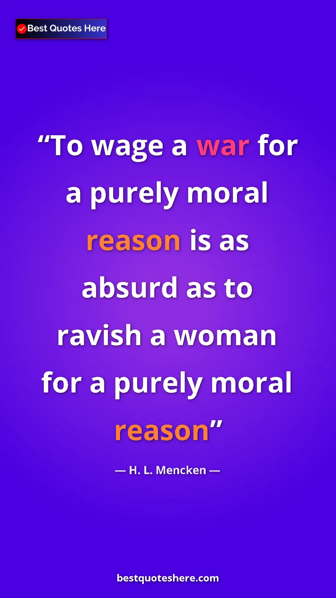 H. L. Mencken Quote Card: "To wage a war for a purely moral reason is as absurd as to r" Pinterest quote poster by H. L. Mencken: "To wage a war for a purely moral reason is as absurd as to r"
