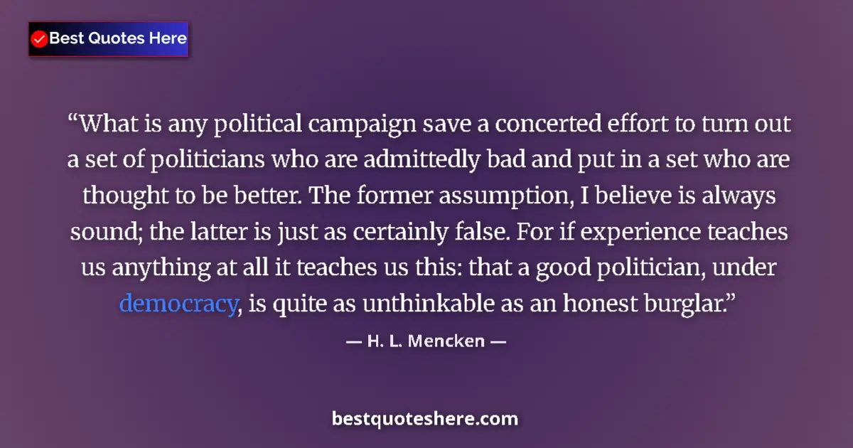 Quote by H. L. Mencken: What is any political campaign save a concerted effort to turn out a set of politicians who are admi...