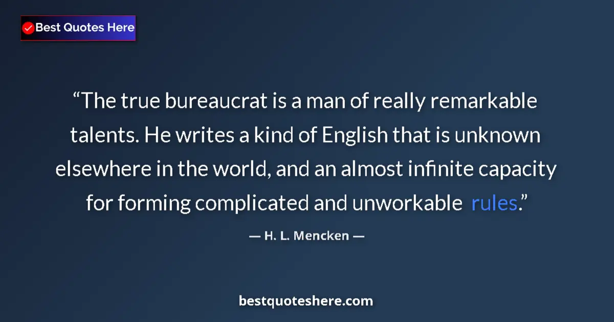 Quote by H. L. Mencken: The true bureaucrat is a man of really remarkable talents. He writes a kind of English that is unkno...