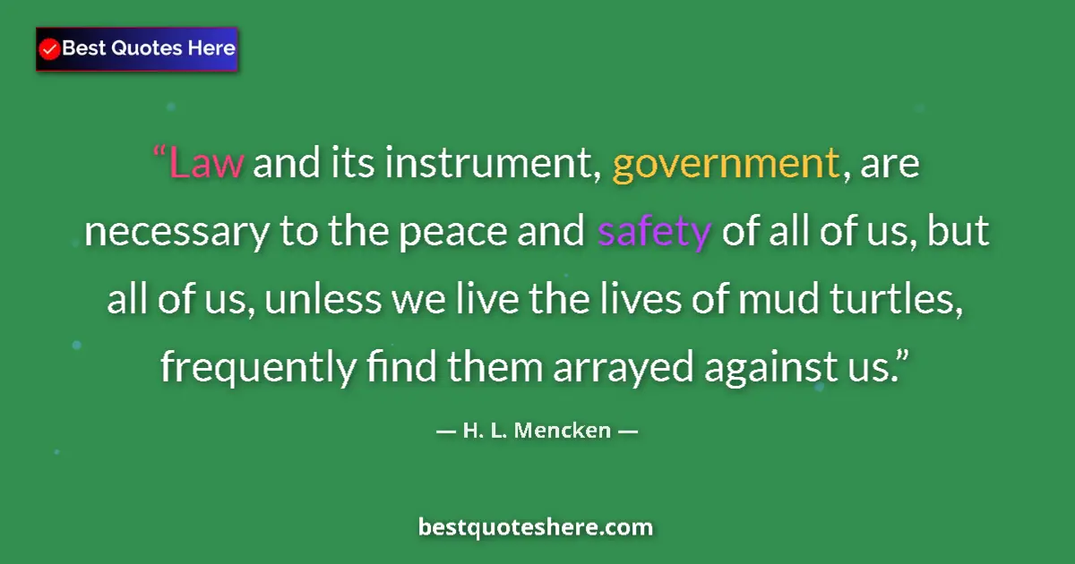 Image for the quote by H L Mencken: Law and its instrument, government, are necessary to the peace and safety of all of us, but all of u...