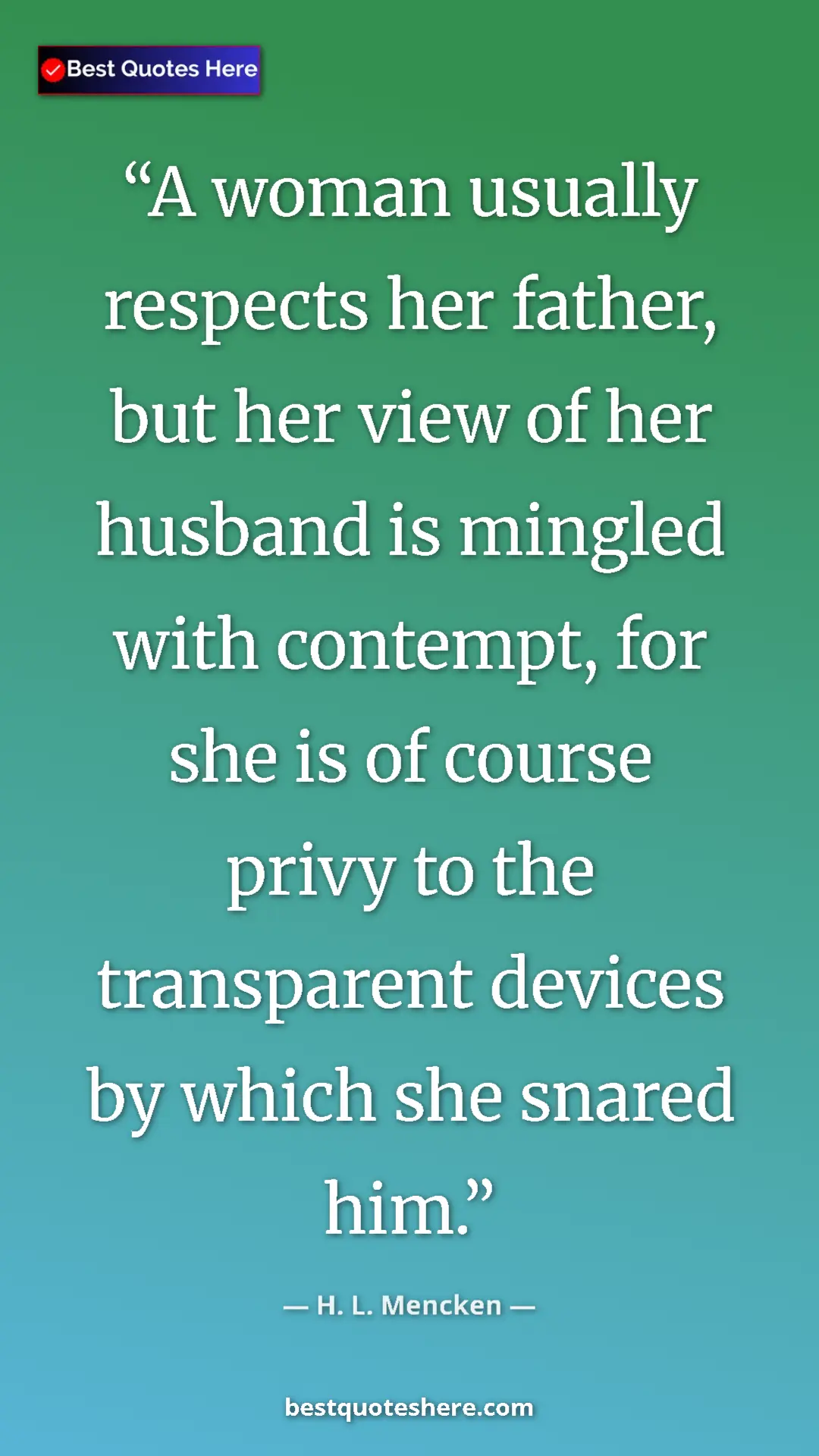 Pinterest quote poster by H. L. Mencken: "A woman usually respects her father, but her view of her..."