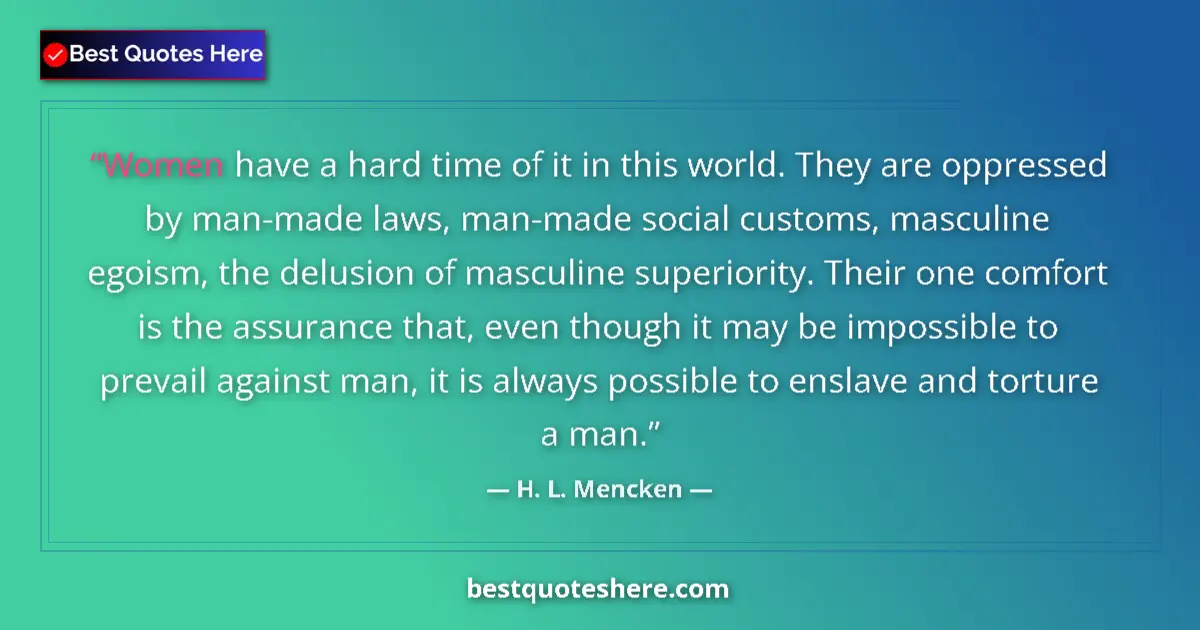 Quote by H. L. Mencken: Women have a hard time of it in this world. They are oppressed by man-made laws, man-made social cus...