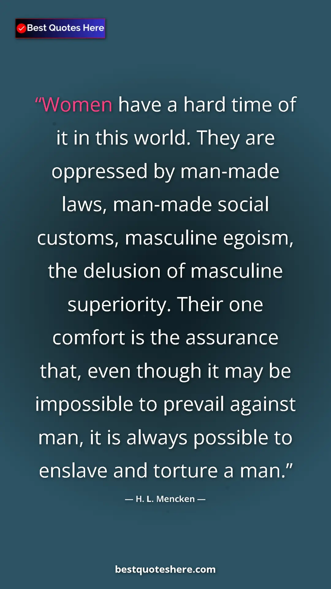H. L. Mencken Quote Card: "Women have a hard time of it in this world. They are..." Pinterest quote poster by H. L. Mencken: "Women have a hard time of it in this world. They are..."