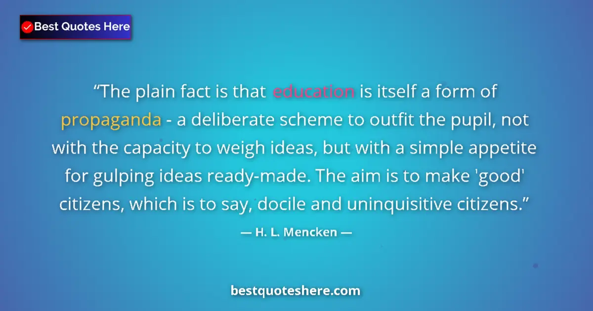 Quote by H. L. Mencken: The plain fact is that education is itself a form of propaganda - a deliberate scheme to outfit the ...