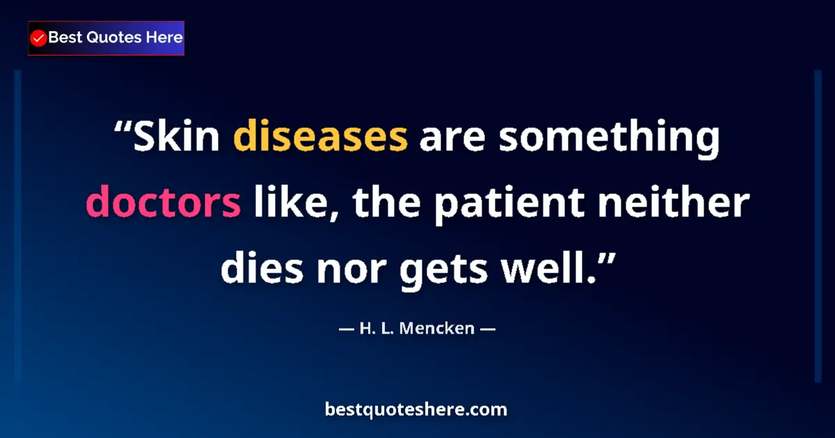 Quote by H. L. Mencken: Skin diseases are something doctors like, the patient neither dies nor gets well....