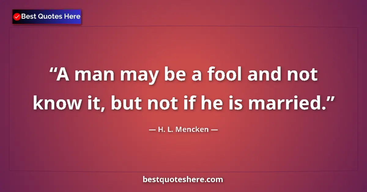 Quote by H. L. Mencken: A man may be a fool and not know it, but not if he is married....