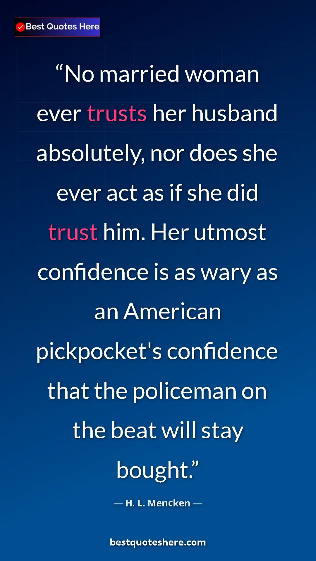 Pinterest quote poster by H. L. Mencken: "No married woman ever trusts her husband absolutely, nor..."